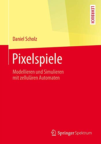 Pixelspiele: Modellieren und Simulieren mit zellulären Automaten (Springer-Lehrbuch) von Springer Spektrum